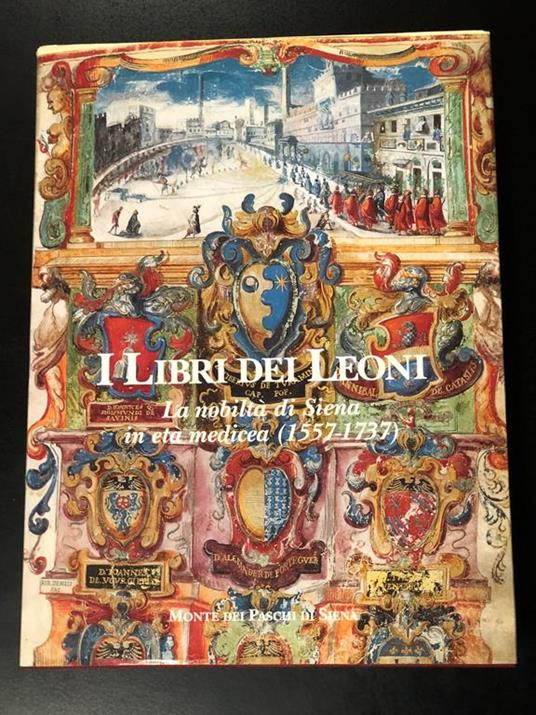 I Libri dei Leoni. La nobilità di Siena in età medicea (1557-1737). A cura di Mario Ascheri. Monte dei Paschi di Siena 1996 - I - Mario Ascheri - copertina