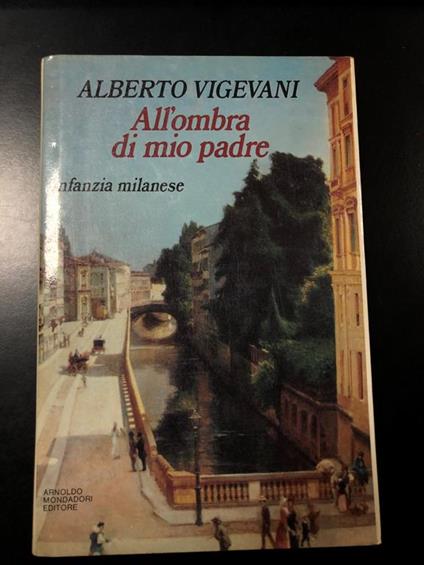 All'ombra di mio padre. Infanzia milanese. Mondadori 1984 - I. Con dedica dell'autore - Alberto Vigevani - copertina