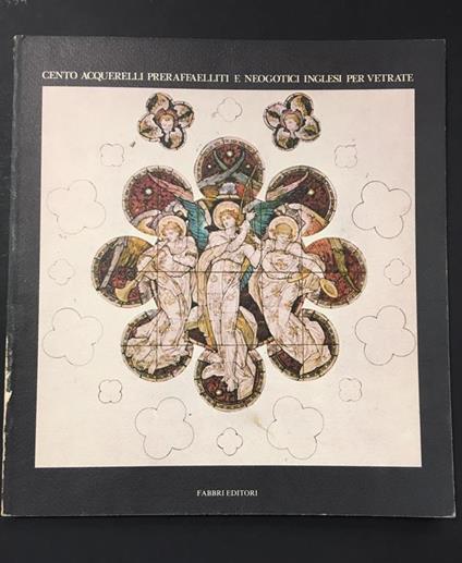 Cento acquerelli preraffaelliti e neogotici inglesi per vetrate. A cura di Fabbri. 1984 - Carla Bernardini - copertina