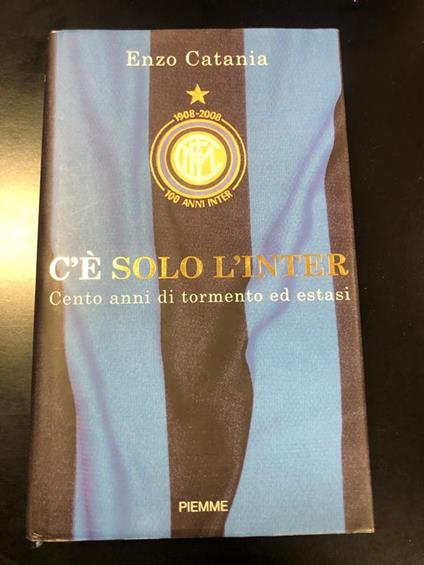 C'è solo l'Inter. Cento anni di tormento ed estasi. Piemme 2008 - I - Enzo Catania - copertina