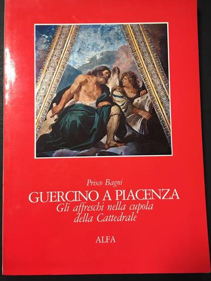 Guercino a Piacenza. Gli affreschi nella cupola della Cattedrale. Nuova Alfa Editoriale. 1983 - Prisco Bagni - copertina