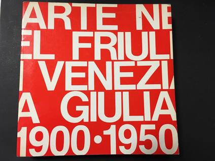 Aa.Vv. Arte Nel Friuli-Venezia Giulia 1900-1950. Grafiche Editoriali Artistiche Pordenonesi. 1982 - copertina