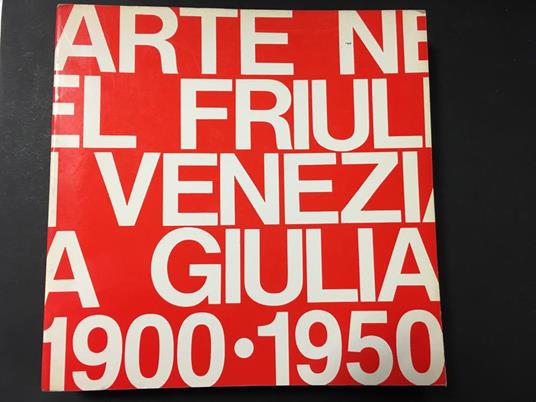 Aa.Vv. Arte Nel Friuli-Venezia Giulia 1900-1950. Grafiche Editoriali Artistiche Pordenonesi. 1982 - copertina