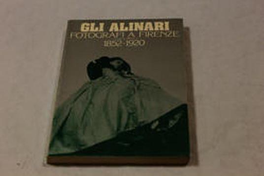 Aa.Vv. Gli Alinari. Fotografi A Firenze 1852/1920. Alinari Edizioni. 1977 - copertina