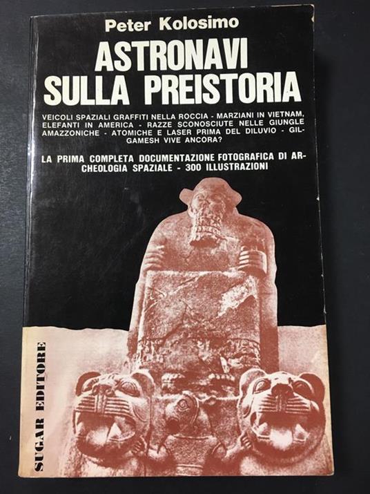 Astronavi sulla preistoria. Sugar Edizioni. s.d - Peter Kolosimo - copertina