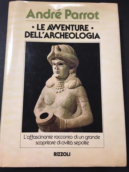 Le avventure dell'archeologia. Rizzoli. 1980 - André Parrot - copertina