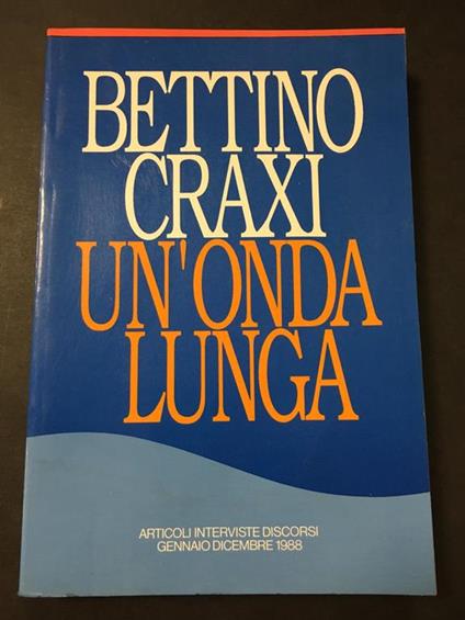 Un'onda lunga. Articoli interviste discorsi gennaio/dicembre 1988. Argomenti socialisti. 1988 - Bettino Craxi - copertina