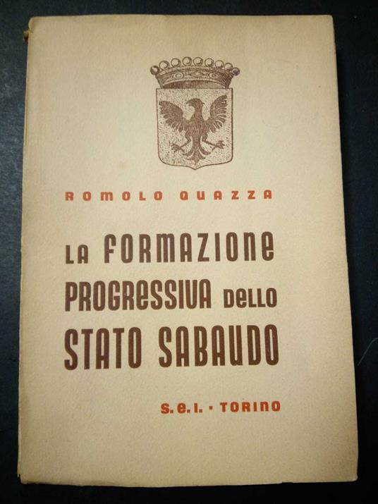 Quazza Romolo. La formazione progressiva dello stato sabaudo. S.E.I. 1936 - copertina