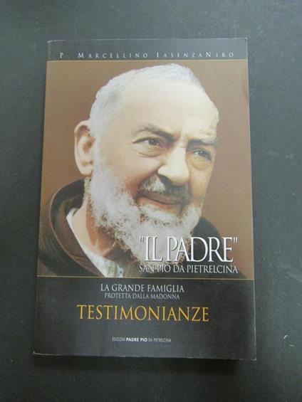 Il Padre. San Pio da Pietrelcina. La grande famiglia protetta dalla Madonna. Testimonianze. Edizioni Padre Pio da Pietrelcina. 2007 - P. Marcellino Iasenzaniro - copertina