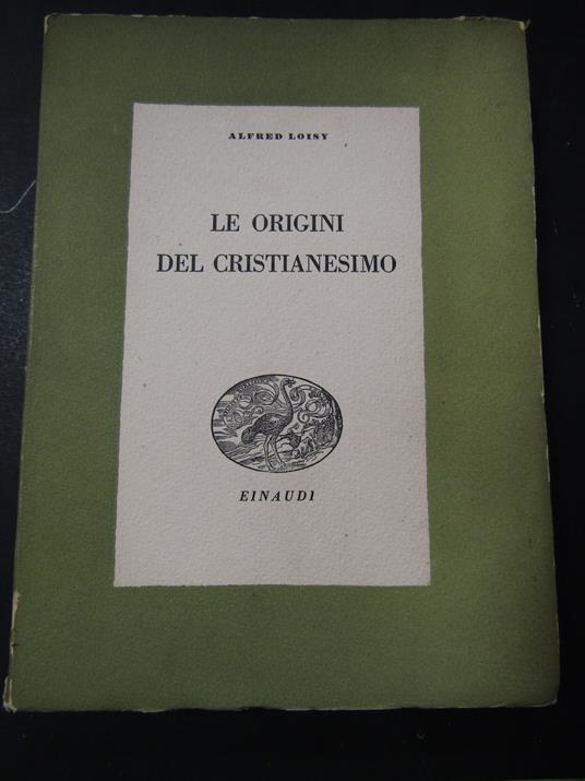 Loisy Alfred. Le origini del cristianesimo. Einaudi. 1942 - Alfred Loisy - copertina