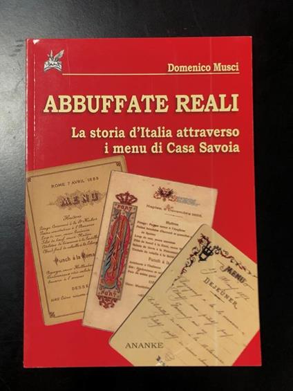 Abbuffate reali. La storia d'Italia attraverso i menù di casa Savoia. Ananke 2007 - Domenico Musci - copertina
