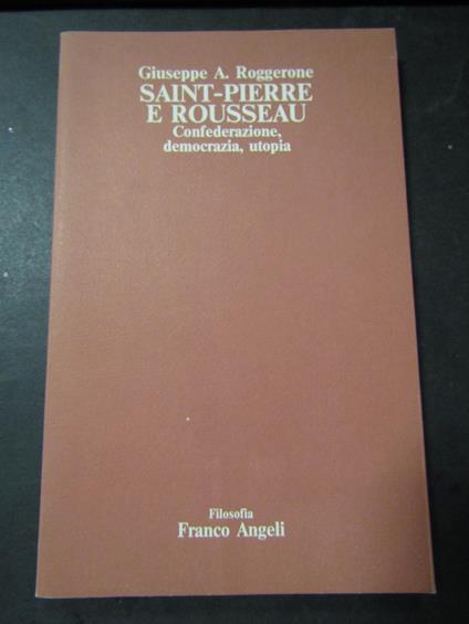 Roggerone A. Giuseppe. Saint-Pierre e Rousseau. Franco Angeli. 1985 - Giuseppe A. Roggerone - copertina
