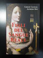 Cagigal Carlos e Ros Alfredo. Figli del sangue reale. I segreti della dinastia merovingia. Tropea editore 2008 - I
