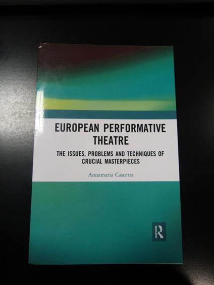 European performative theatre. The issues, problems and techniques of crucial masterpieces. Routledge 2020 - Annamaria Cascetta - copertina