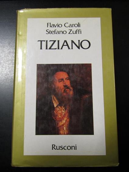 Caroli Flavio e Zuffi Stefano. Tiziano. Rusconi 1990 - I - Flavio Caroli - copertina