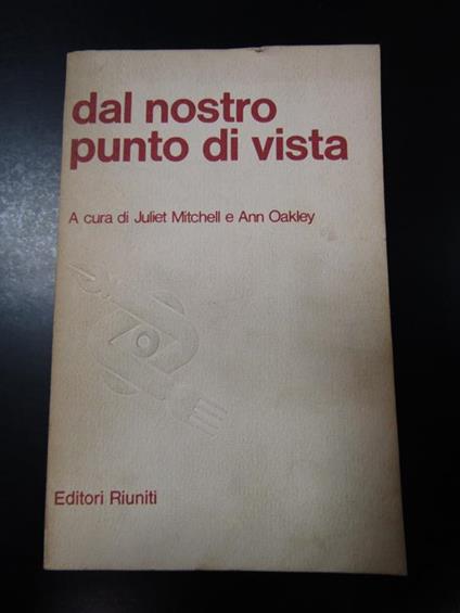 Dal nostro punto di vista. A cura di Juliet Mitchell e Ann Oakley. Editori Riuniti 1982 - I - Juliet Mitchell - copertina