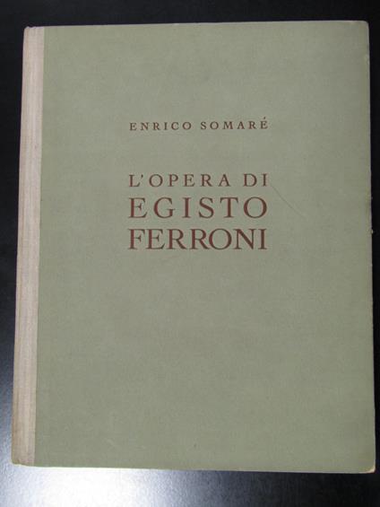 Somaré Enrico. L'opera di Egisto Ferroni. Edizioni dell'Esame 1939 - copertina