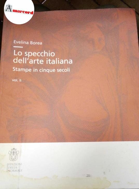 Borea Evelina, Lo specchio dell'arte italiana. Stampe in cinque secoli. Vol. II, Edizioni della Normale, 2009 - Evelina Borea - copertina