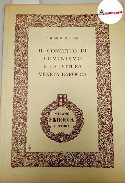 Arslan Edoardo, Il concetto di Luminismo e la pittura veneta barocca, Bocca, 1946 - Edoardo Arslan - copertina