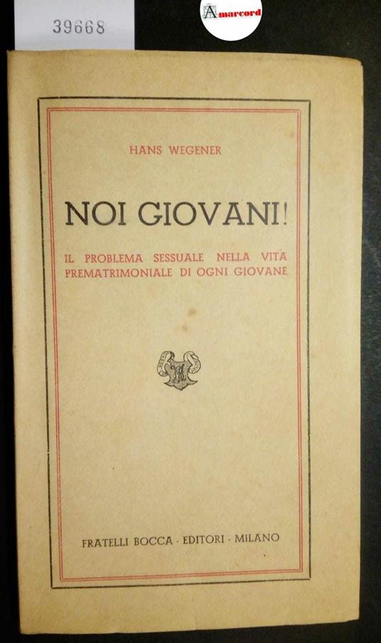 Wegener Hans, Noi giovani! Il problema sessuale nella vita prematrimoniale di ogni giovane, Bocca, 1944? - copertina
