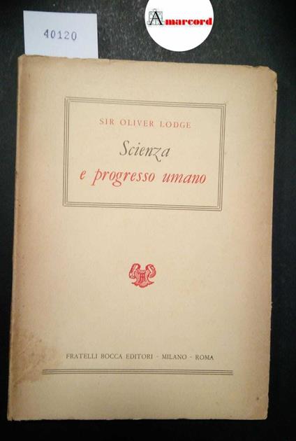 Lodge Oliver, Scienza e progresso umano, Bocca, 1952 - Oliver Lodge - copertina