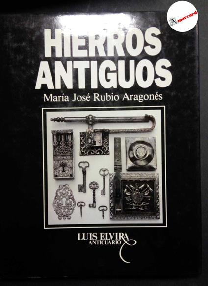 Rubio Aragones Maria Jose, Hierros antiguos, Elvira anticuario, 1989 - copertina