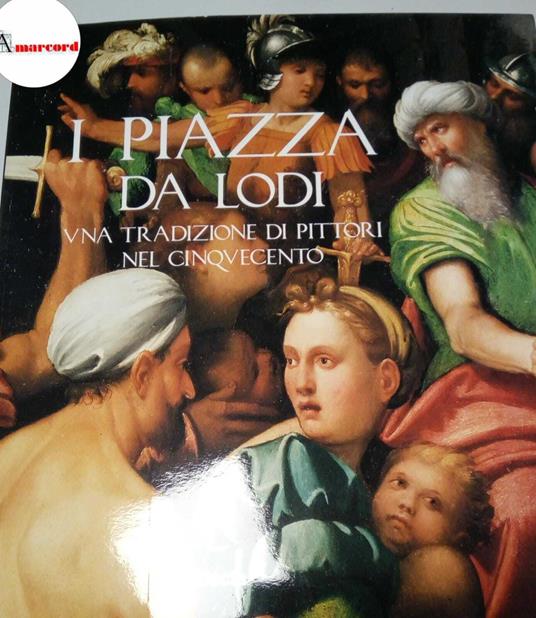 Sciolla Gianni Carlo, I Piazza da Lodi. Una tradizione di pittori nel Cinquecento, Electa, 1989 - Gianni Carlo Sciolla - copertina