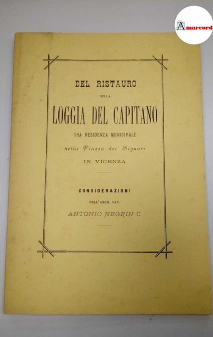 Negrin Antonio, Del ristauro della Loggia del Capitano ora residenza municipale nella Piazza dei Signori in Vicenza, Tipografia Paroni, 1881 - Antonio Negri - copertina