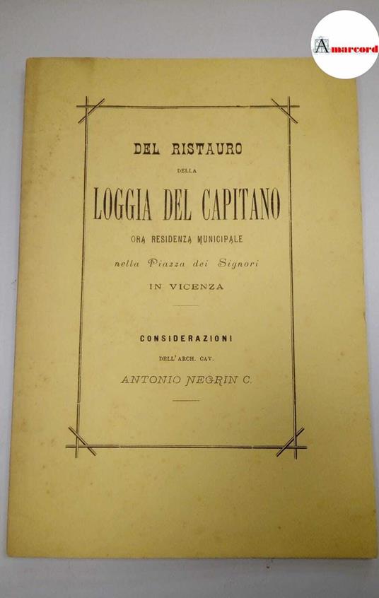 Negrin Antonio, Del ristauro della Loggia del Capitano ora residenza municipale nella Piazza dei Signori in Vicenza, Tipografia Paroni, 1881 - Antonio Negri - copertina