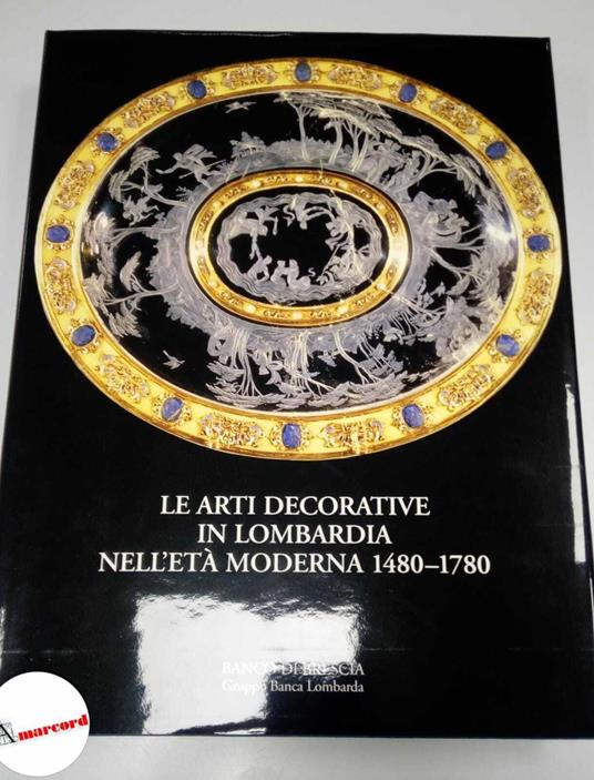 AA.VV., Le arti decorative in lombardia nell'eta moderna 1480-1780., Banco di Brescia, 2000 - copertina