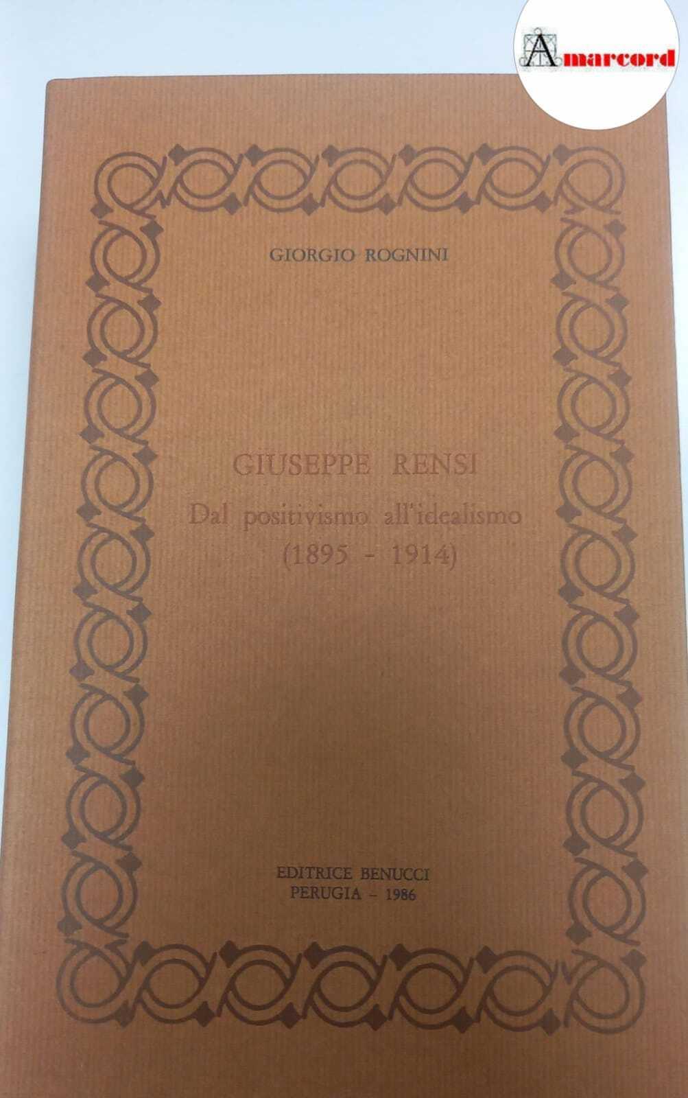 Rognini Giorgio, Giuseppe Rensi. Dal positivismo all'idealismo (1895-1914)., Benucci, 1986