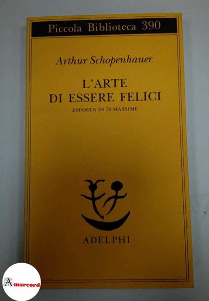 Schopenhauer Arthur. L'arte di essere felici. Esposta in 50 massime. Adelphi. 1997 - I - Arthur Schopenhauer - copertina
