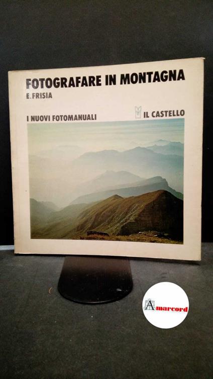 Frisia, Emilio. Fotografare in montagna Milano Il castello, 1978 - Emilio Frisia,Emilio Frisia - copertina
