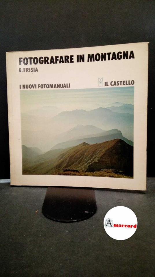 Frisia, Emilio. Fotografare in montagna Milano Il castello, 1978 - Emilio Frisia,Emilio Frisia - copertina