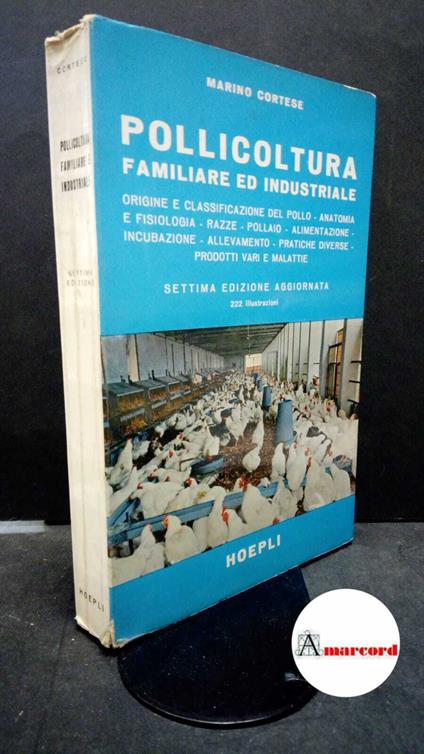 Cortese, Marino. Pollicoltura familiare ed industriale : origine e classificazione del pollo, anatomia e fisiologia, razze, pollaio, alimentazione, incubazione, allevamento, pratiche diverse, prodotti vari e malattie. Milano U. Hoepli, 1969 - Marino Cortese,Mario Cortese - copertina