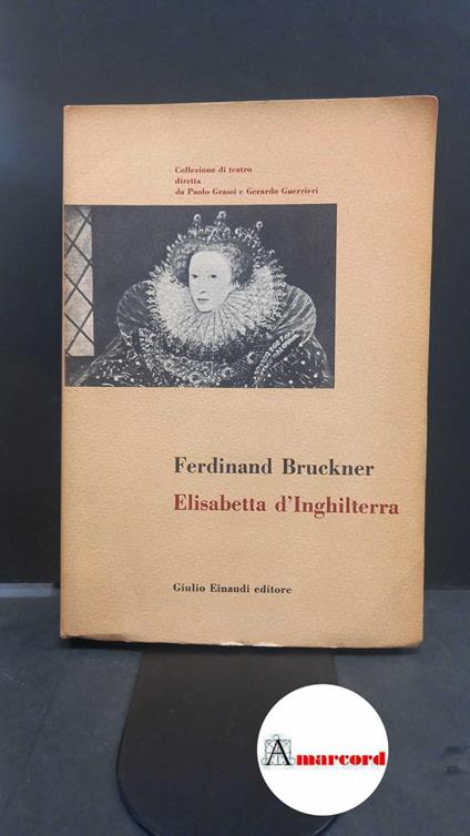 Bruckner, Ferdinand. , and Di Giammatteo, Fernaldo. , Di Giammatteo, Grazia. Elisabetta d'Inghilterra [Torino] Einaudi, 1952 - Ferdinand Bruckner,Ferdinand Brunner - copertina