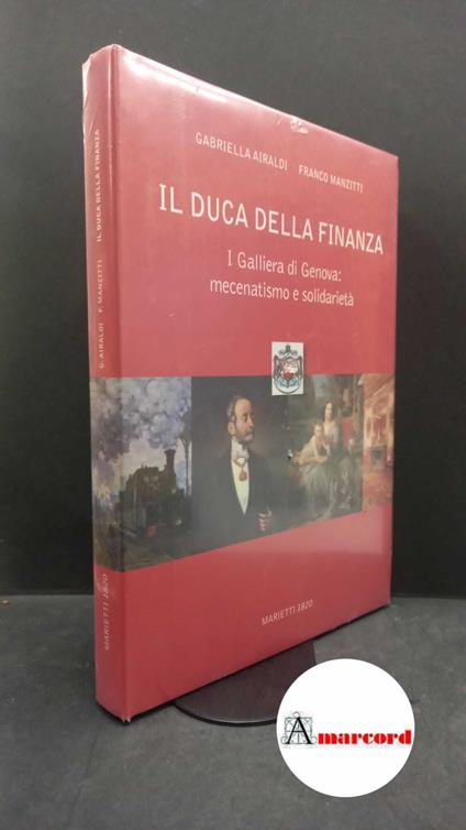 Airaldi, Gabriella. , and Manzitti, Franco. Il duca della finanza : i Galliera di Genova: mecenatismo e solidarietà. Genova Marietti 1820, 2013 - Gabriella Airaldi - copertina