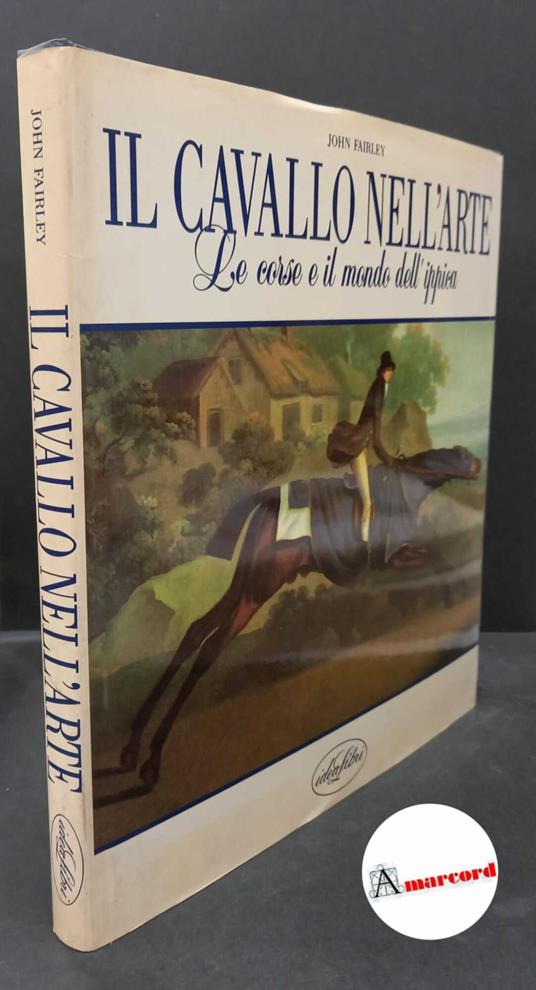Fairley, John. Il cavallo nell'arte : le corse e il mondo dell'ippica. Milano Idealibri, 1990 - copertina
