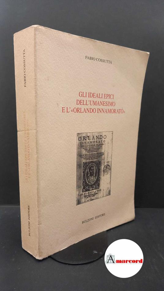 Cossutta, Fabio. Gli ideali epici dell'umanesimo e l'Orlando innamorato Roma Bulzoni, 1995 - Fabio Cossutta - copertina