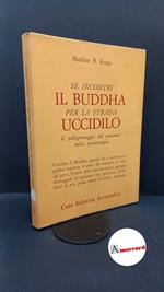 Kopp, Sheldon B.. , and Sanders, Jean. Se incontri il Buddha per la strada uccidilo : il pellegrinaggio del paziente nella psicoterapia. Roma Astrolabio, 1975
