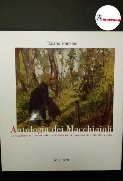 Panconi, Tiziano. Antologia dei macchiaioli : la trasformazione sociale e artistica nella Toscana di metà Ottocento. Massa e Cozzile MediArte, 1999 - Tiziano Panconi - copertina