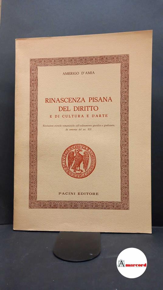D'Amia, Amerigo. Rinascenza pisana del diritto e di cultura e d'arte : rivelazioni storiche romanistiche sull'ordinamento giuridico e giudiziario, da sentenze del sec. 12.. Pisa Pacini, 1975 - Amerigo D'Amia - copertina