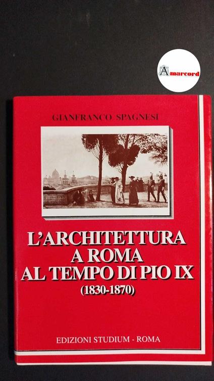 Spagnesi, Gianfranco. L'architettura a Roma al tempo di Pio 9., 1830-1870 Roma Studium, 2000 - Gianfranco Spagnesi - copertina