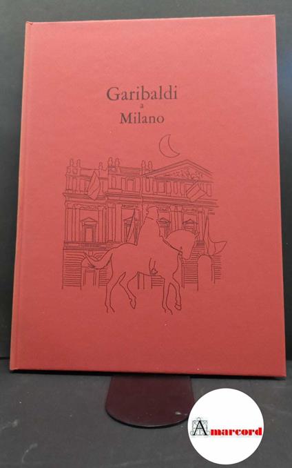 Tedeschi, Nani. Garibaldi a Milano Milano Banca del Monte di Milano, 1982 - copertina
