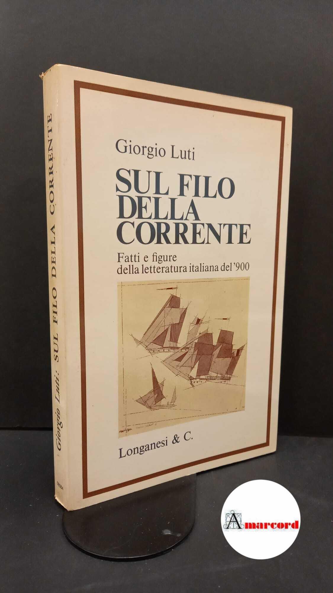 Luti, Giorgio. Sul filo della corrente : fatti e figure della letteratura italiana del Novecento. Milano Longanesi, 1975