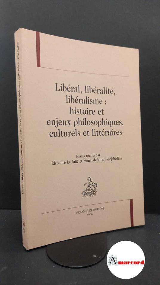 Libéral, Libéralité, Libéralisme : Histoire Et Enjeux Philosophiques, Culturels Et Littéraires - copertina