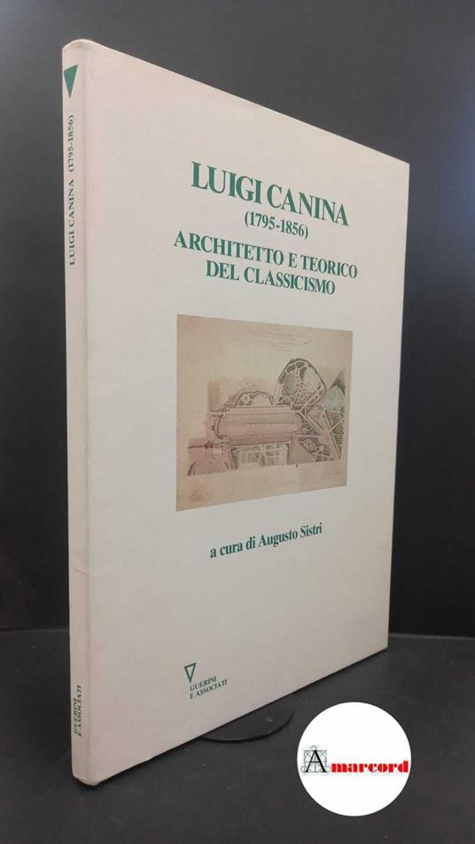 Canina, Luigi. , Sistri, Augusto. Luigi Canina (1795-1856): architetto e teorico del classicismo Milano Guerini, 1995 - copertina