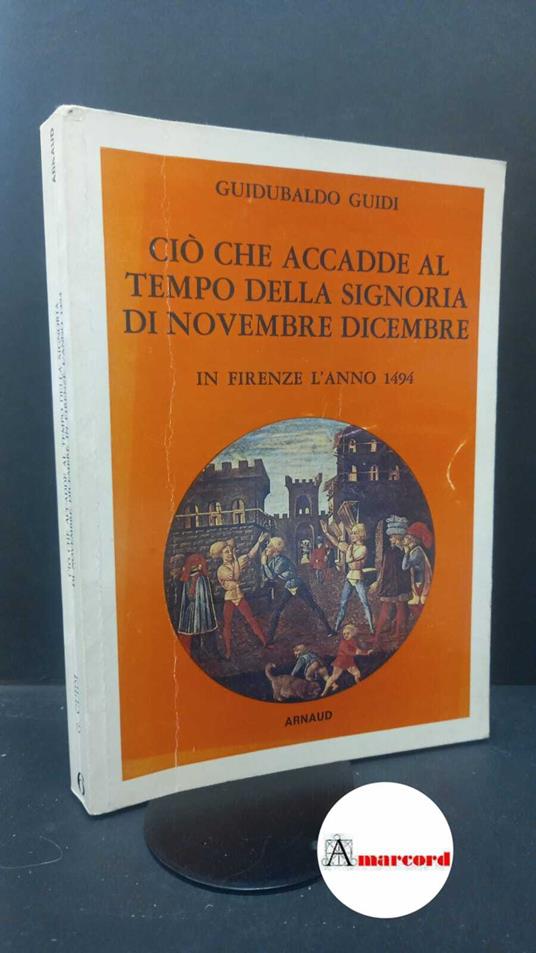Guidi, Guidubaldo. Ciò che accadde al tempo della Signoria di novembre dicembre in Firenze l'anno 1494 Firenze Arnaud, 1988 - Guidubaldo Guidi - copertina
