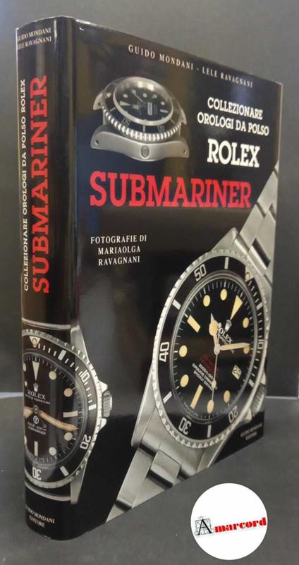 Mondani, Guido. , and Ravagnani, Lele. , and Ravagnani, Mariaolga. Collezionare orologi da polso Rolex submariner Genova G. Mondani, 2003 - Guido Mondani - copertina