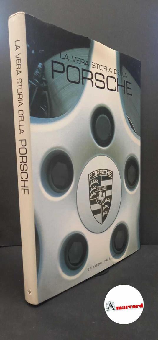 Gallagher, Stuart. , and Smith, Helen. La vera storia della Porsche [S.l.! Gribaudo-Parragon, 2004 - copertina